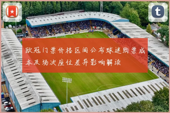 欧冠门票价格区间公布球迷购票成本及场次座位差异影响解读