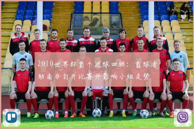 2010世界杯首个进球回顾：首球者助南非打开比赛并影响小组走势