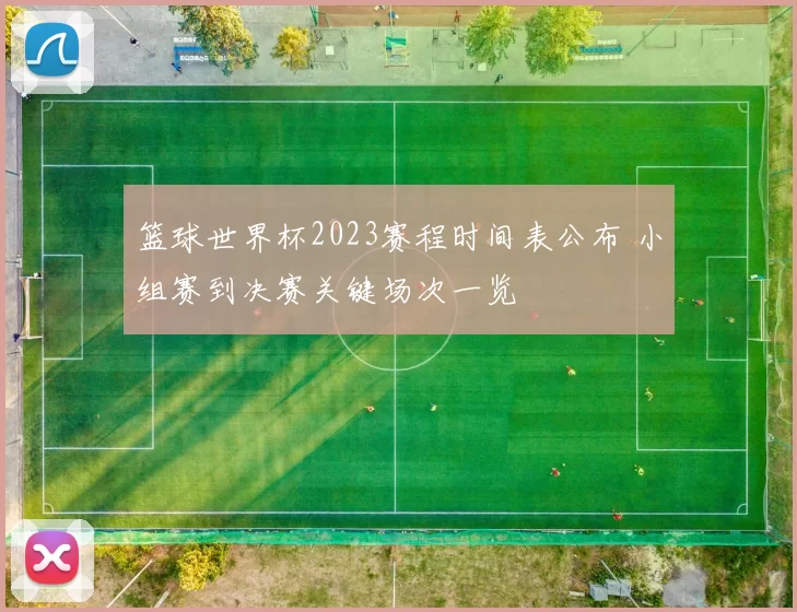 篮球世界杯2023赛程时间表公布 小组赛到决赛关键场次一览