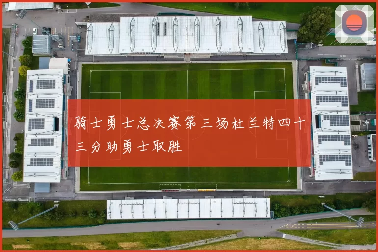 骑士勇士总决赛第三场杜兰特四十三分助勇士取胜