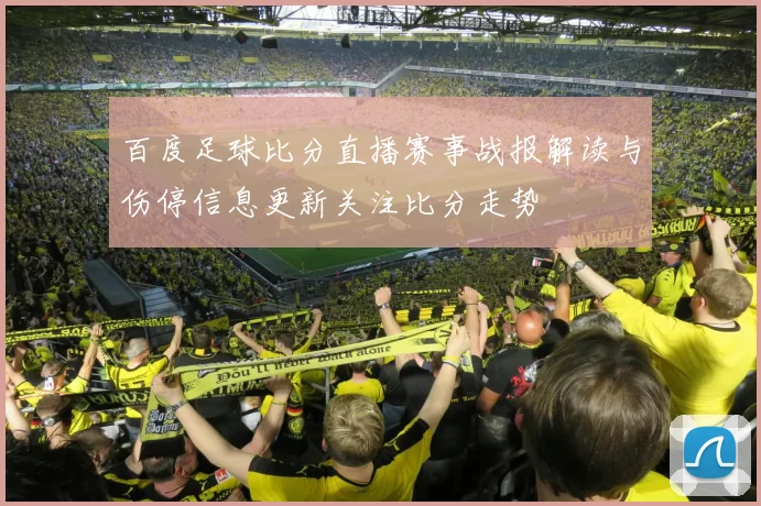 百度足球比分直播赛事战报解读与伤停信息更新关注比分走势
