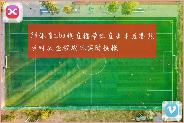 54体育nba线直播带你直击季后赛焦点对决全程战况实时快报