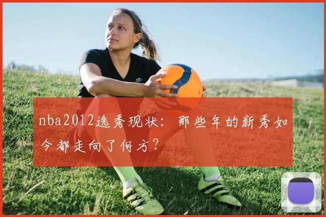 nba2012选秀现状：那些年的新秀如今都走向了何方？