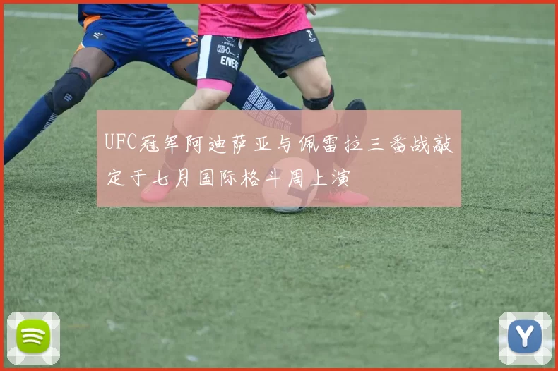 UFC冠军阿迪萨亚与佩雷拉三番战敲定于七月国际格斗周上演