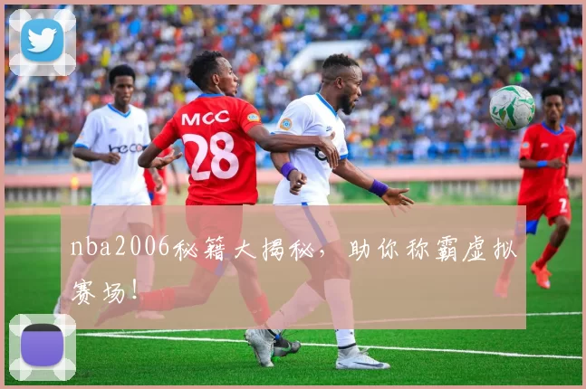 nba2006秘籍大揭秘，助你称霸虚拟赛场！