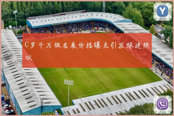 C罗千万级名表价格曝光引发球迷热议