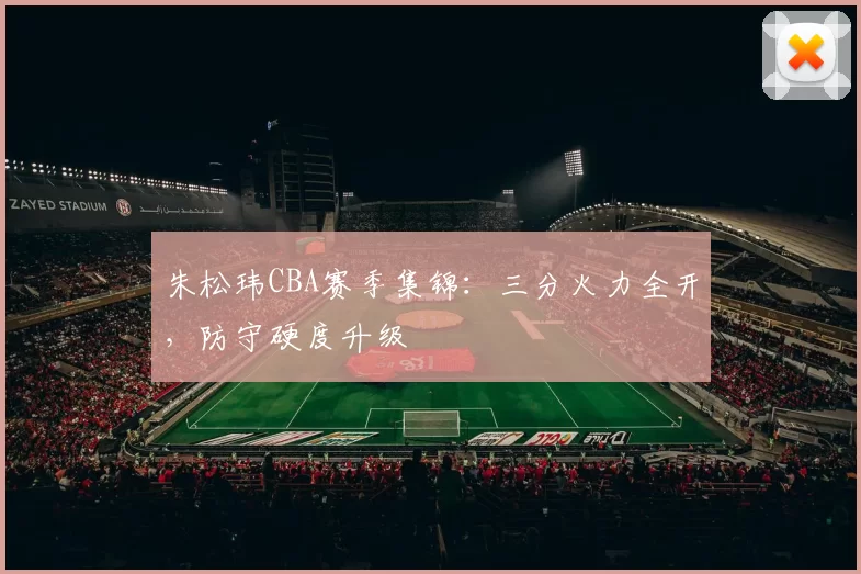 朱松玮CBA赛季集锦：三分火力全开，防守硬度升级