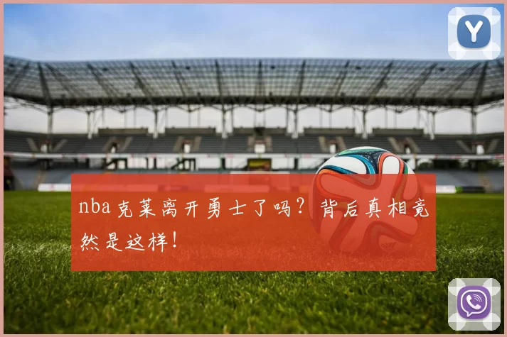 nba克莱离开勇士了吗？背后真相竟然是这样！