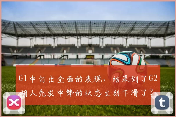 G1中打出全面的表现，结果到了G2湖人先发中锋的状态立刻下滑了？
