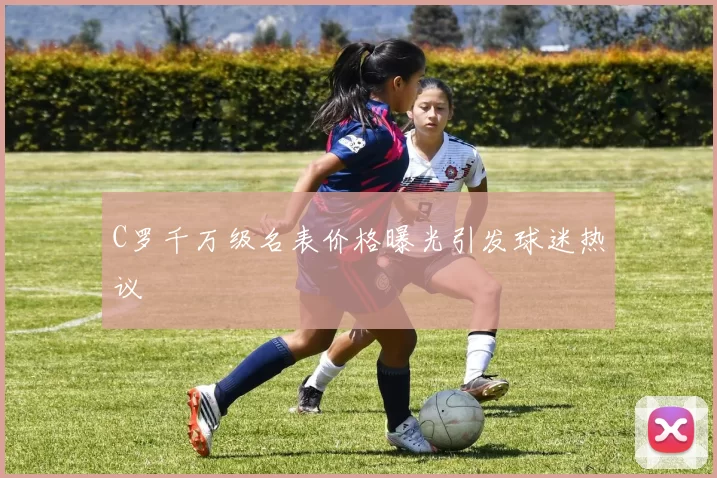 C罗千万级名表价格曝光引发球迷热议