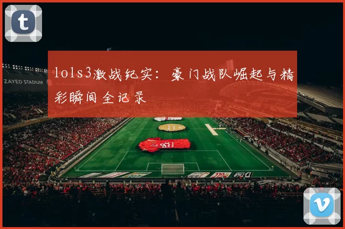 lols3激战纪实：豪门战队崛起与精彩瞬间全记录