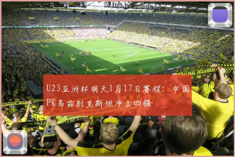 U23亚洲杯明天1月17日赛程：中国PK乌兹别克斯坦冲击四强