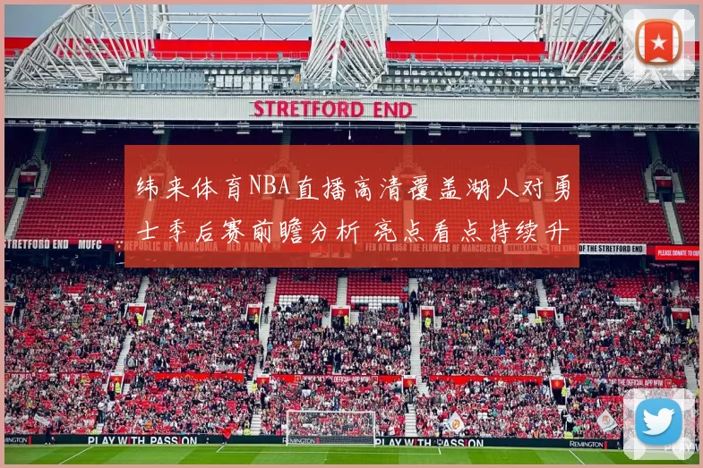 纬来体育NBA直播高清覆盖湖人对勇士季后赛前瞻分析 亮点看点持续升温