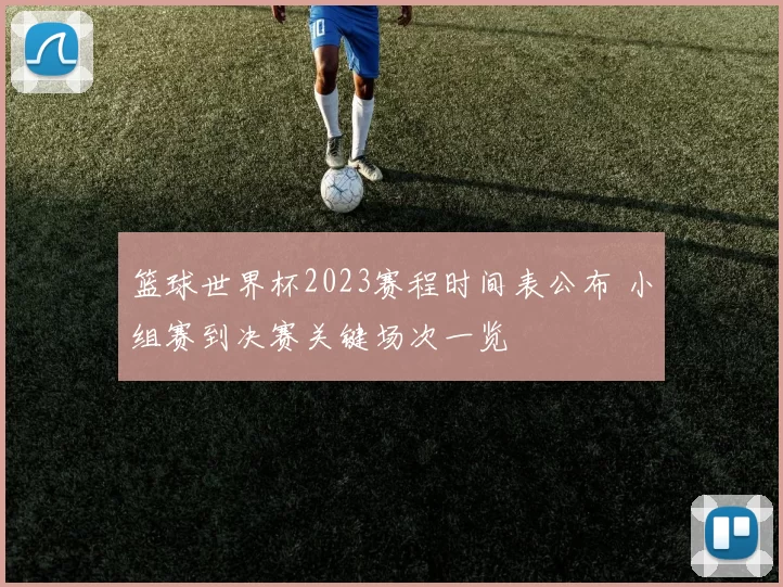 篮球世界杯2023赛程时间表公布 小组赛到决赛关键场次一览