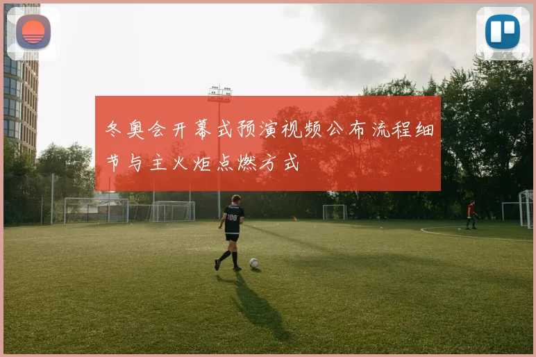冬奥会开幕式预演视频公布流程细节与主火炬点燃方式