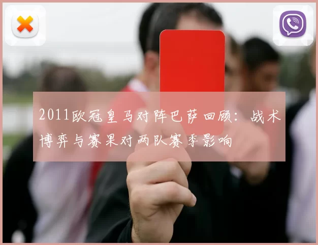 2011欧冠皇马对阵巴萨回顾：战术博弈与赛果对两队赛季影响