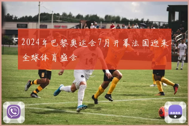 2024年巴黎奥运会7月开幕法国迎来全球体育盛会