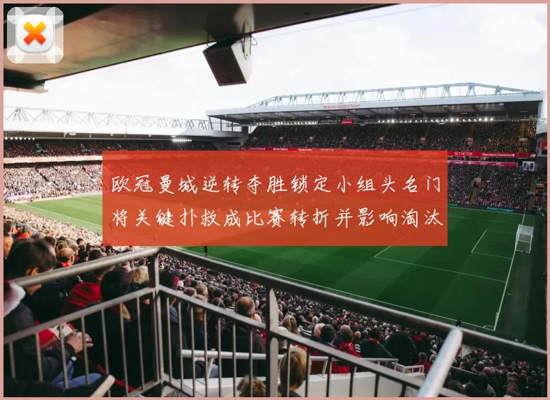 欧冠曼城逆转夺胜锁定小组头名门将关键扑救成比赛转折并影响淘汰赛对阵