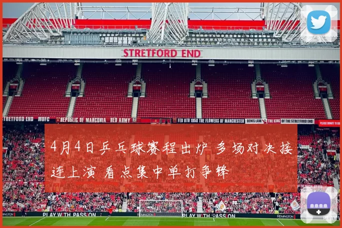 4月4日乒乓球赛程出炉 多场对决接连上演 看点集中单打争锋