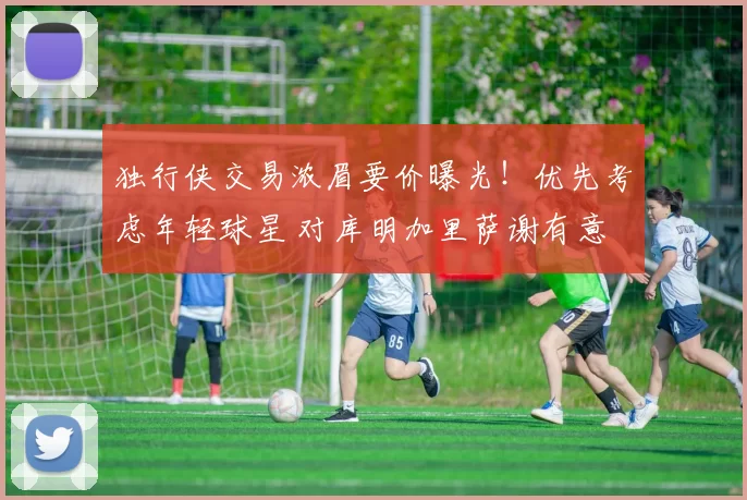 独行侠交易浓眉要价曝光!优先考虑年轻球星 对库明加里萨谢有意