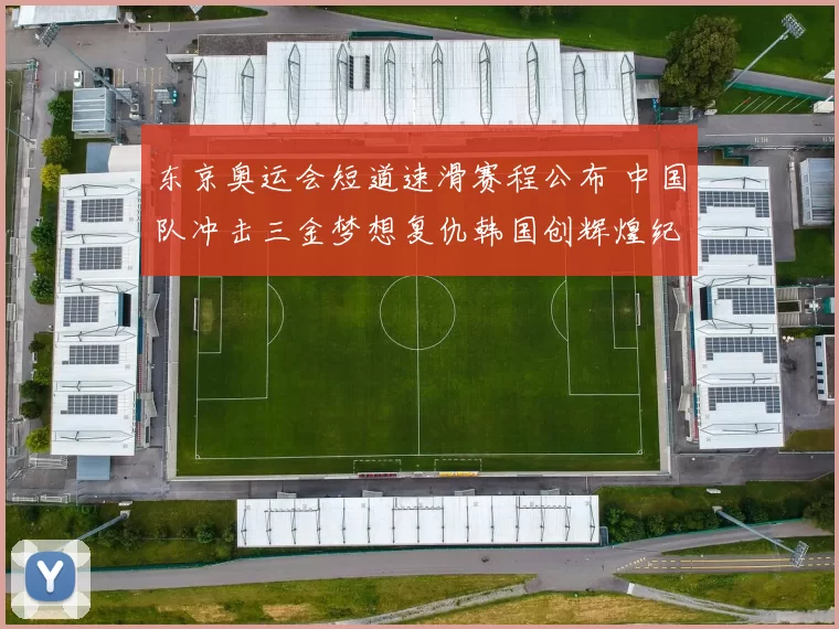 东京奥运会短道速滑赛程公布 中国队冲击三金梦想复仇韩国创辉煌纪录