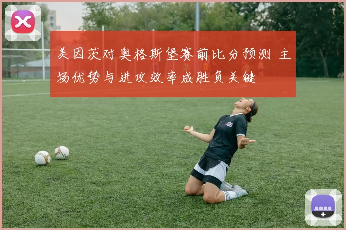 美因茨对奥格斯堡赛前比分预测 主场优势与进攻效率成胜负关键