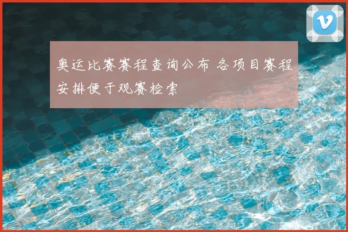 奥运比赛赛程查询公布 各项目赛程安排便于观赛检索