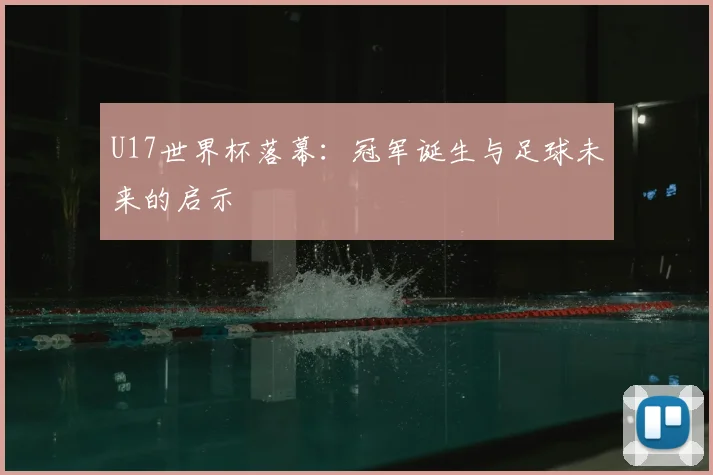 U17世界杯落幕：冠军诞生与足球未来的启示