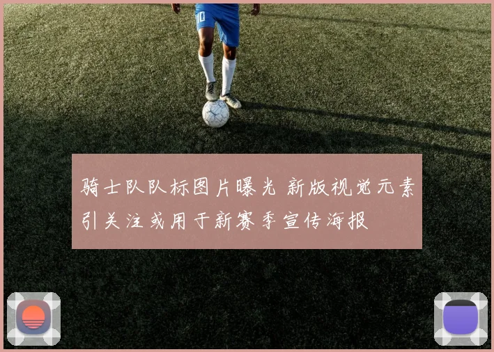 骑士队队标图片曝光 新版视觉元素引关注或用于新赛季宣传海报