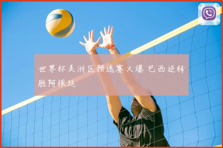 世界杯美洲区预选赛火爆 巴西逆转胜阿根廷