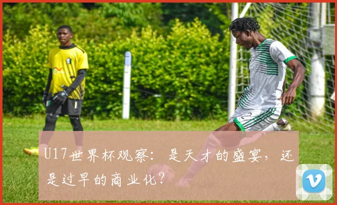 U17世界杯观察：是天才的盛宴，还是过早的商业化？