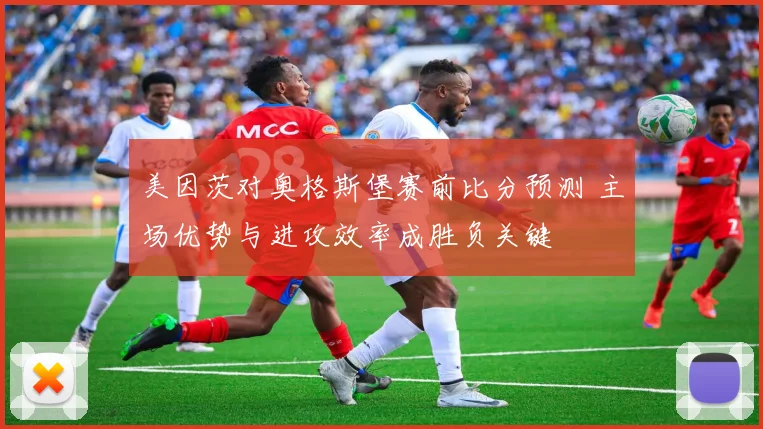 美因茨对奥格斯堡赛前比分预测 主场优势与进攻效率成胜负关键